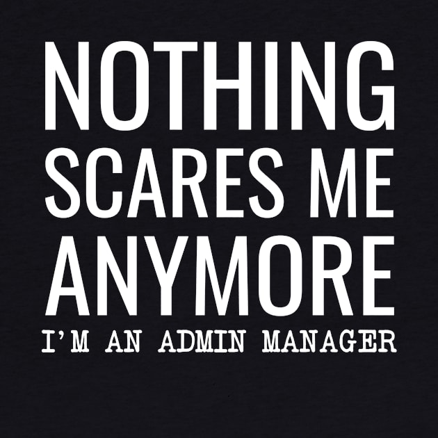 Nothing Scares Me Anymore I'M An Admin Manager by Saimarts